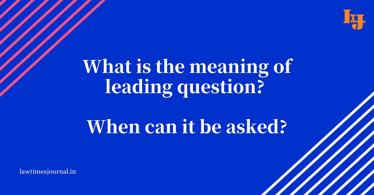 what-is-the-meaning-of-leading-question-when-can-it-be-asked-law