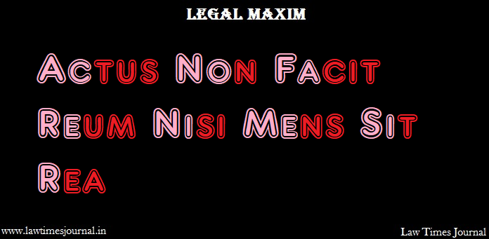 Actus Non Facit Reum Nisi Mens Sit Rea Legal Maxim Law Times Journal