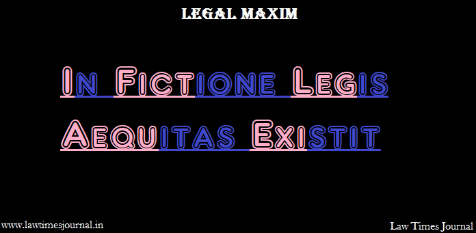 In Fictione Legis Aequitas Existit Legal Maxim Law Times Journal