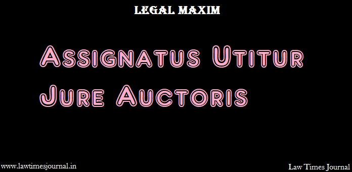 Assignatus Utitur Jure Auctoris Legal Maxim Law Times Journal