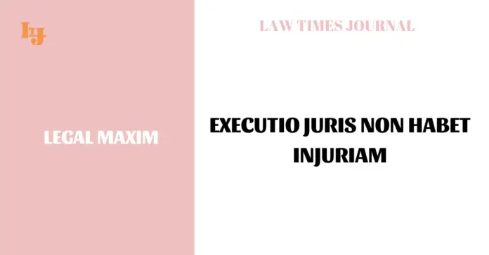 Executio Juris Non Habet Injuriam