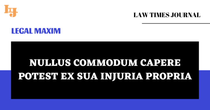 Nullus commodum capere potest ex sua injuria propria