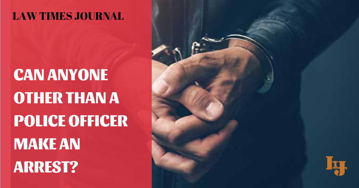 Can anyone other than a police officer make an arrest? - Law Times Journal