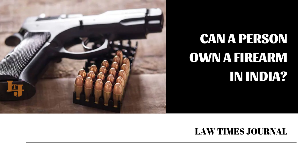 Can a person own a firearm in India? Law Times Journal