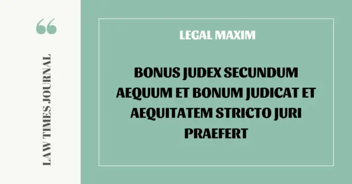 Bonus judex secundum aequum et bonum judicat et aequitatem stricto juri praefert