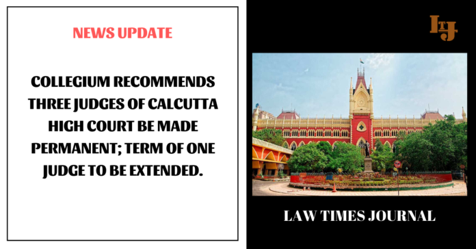 Collegium recommends three Judges of Calcutta High Court be made permanent; term of one Judge to be extended