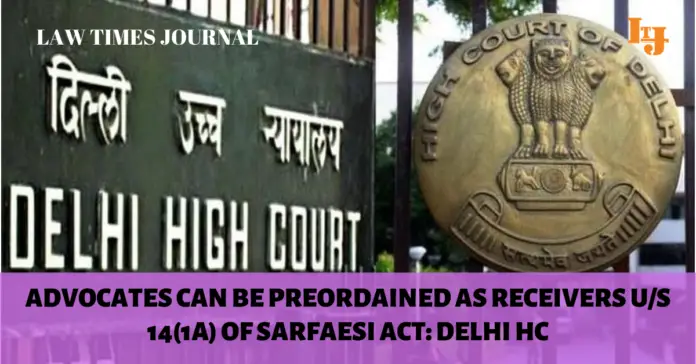 The Delhi court said that there is no bar on the appointment of an advocate as a Receiver under the provisions of SARFAESI Act