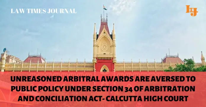 Unreasoned arbitral awards are aversed to public policy under section 34 of Arbitration and Conciliation Act- Calcutta HC