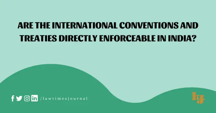 Are the International Conventions and Treaties directly enforceable in India?