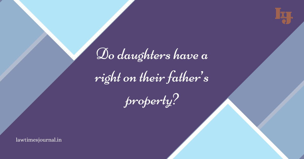 Do Daughters Have A Right On Their Father’s Property? - Law Times Journal