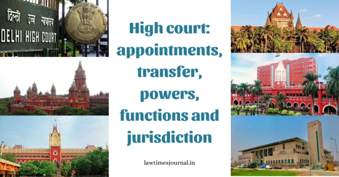 High Court: Appointments, transfer, powers, functions and jurisdiction