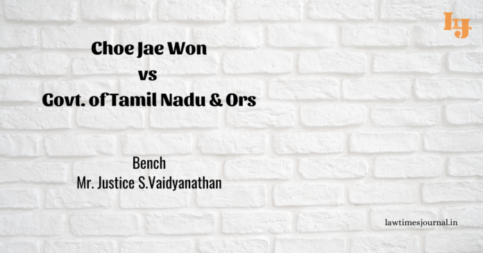 Choe Jae Won vs. Govt. of Tamil Nadu & Ors