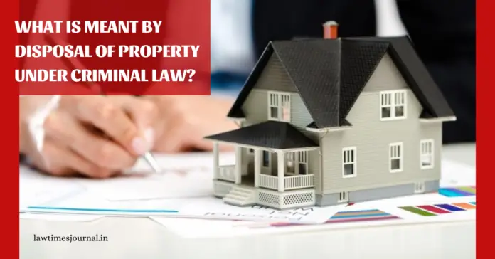 What is meant by disposal of property under criminal law?